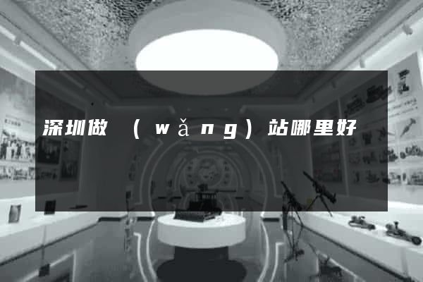 深圳做網(wǎng)站哪里好
