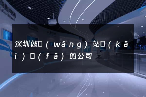 深圳做網(wǎng)站開(kāi)發(fā)的公司