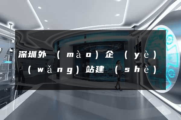 深圳外貿(mào)企業(yè)網(wǎng)站建設(shè)