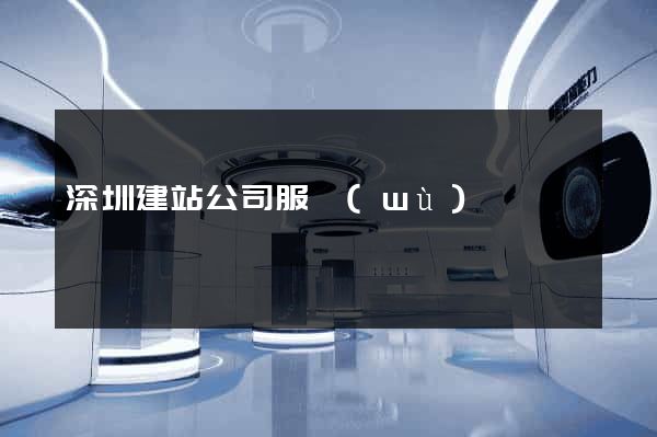 深圳建站公司服務(wù)
