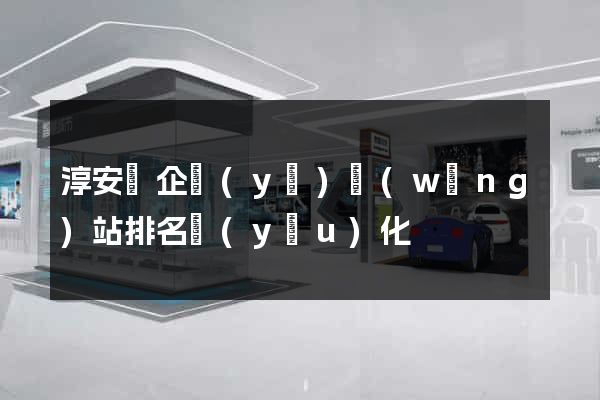 淳安縣企業(yè)網(wǎng)站排名優(yōu)化