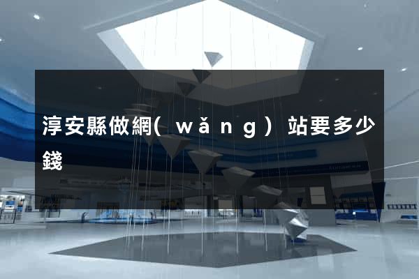 淳安縣做網(wǎng)站要多少錢