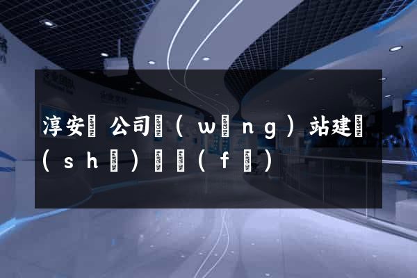 淳安縣公司網(wǎng)站建設(shè)開發(fā)