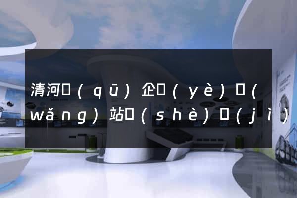 清河區(qū)企業(yè)網(wǎng)站設(shè)計(jì)