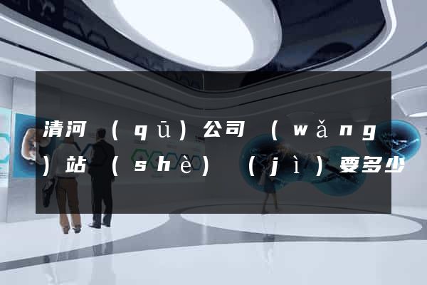 清河區(qū)公司網(wǎng)站設(shè)計(jì)要多少錢