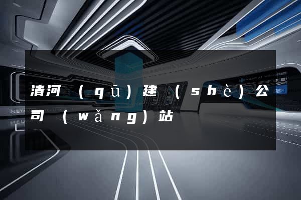 清河區(qū)建設(shè)公司網(wǎng)站
