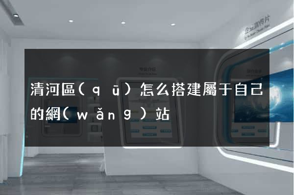 清河區(qū)怎么搭建屬于自己的網(wǎng)站
