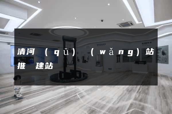 清河區(qū)網(wǎng)站推廣建站