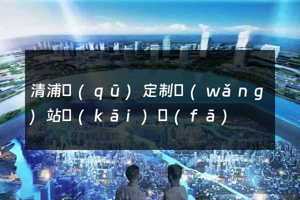 清浦區(qū)定制網(wǎng)站開(kāi)發(fā)