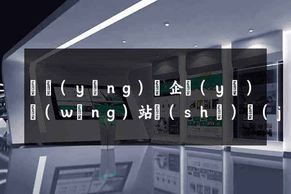 渦陽(yáng)縣企業(yè)網(wǎng)站設(shè)計(jì)