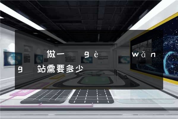 渦陽縣做一個(gè)網(wǎng)站需要多少錢
