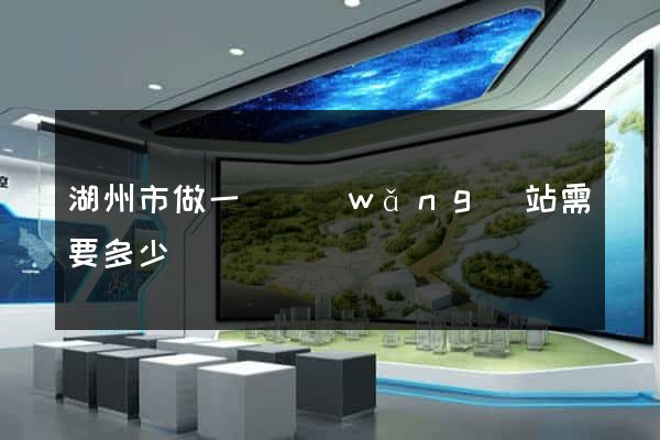 湖州市做一個網(wǎng)站需要多少錢