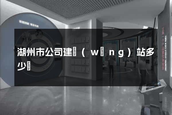 湖州市公司建網(wǎng)站多少錢