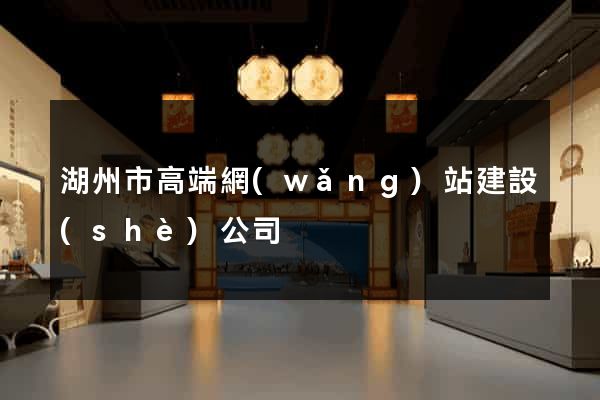 湖州市高端網(wǎng)站建設(shè)公司