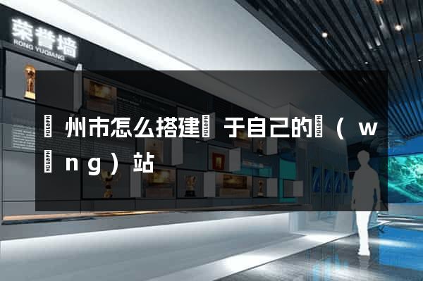 溫州市怎么搭建屬于自己的網(wǎng)站