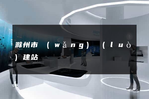 滁州市網(wǎng)絡(luò)建站