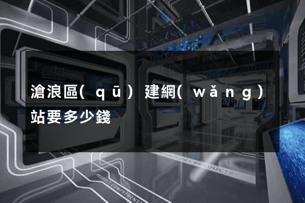 滄浪區(qū)建網(wǎng)站要多少錢