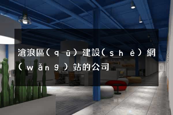 滄浪區(qū)建設(shè)網(wǎng)站的公司