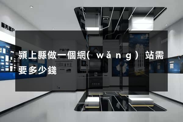 潁上縣做一個網(wǎng)站需要多少錢