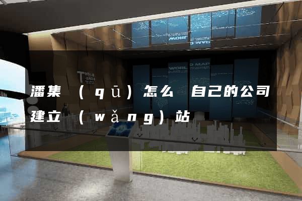 潘集區(qū)怎么給自己的公司建立網(wǎng)站