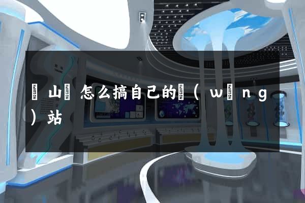 潛山縣怎么搞自己的網(wǎng)站