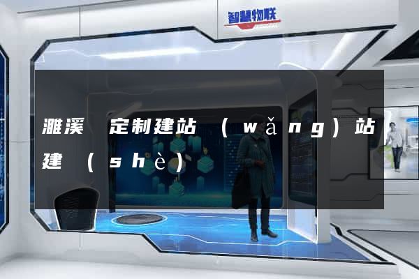 濉溪縣定制建站網(wǎng)站建設(shè)