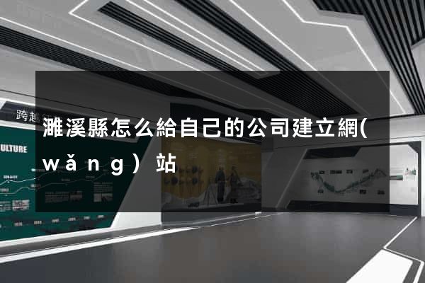 濉溪縣怎么給自己的公司建立網(wǎng)站