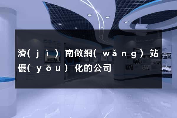 濟(jì)南做網(wǎng)站優(yōu)化的公司