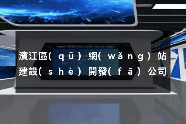 濱江區(qū)網(wǎng)站建設(shè)開發(fā)公司