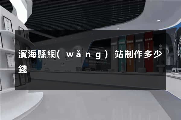 濱?？h網(wǎng)站制作多少錢