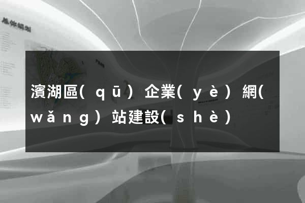濱湖區(qū)企業(yè)網(wǎng)站建設(shè)