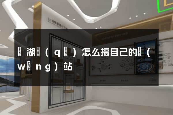 濱湖區(qū)怎么搞自己的網(wǎng)站