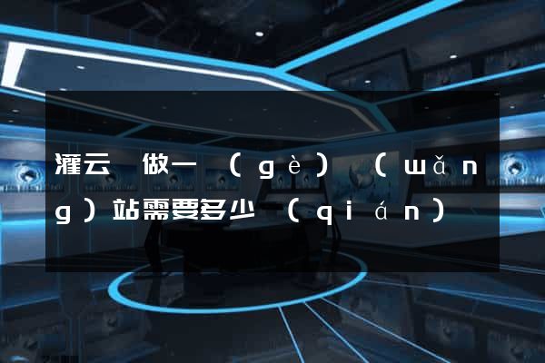 灌云縣做一個(gè)網(wǎng)站需要多少錢(qián)