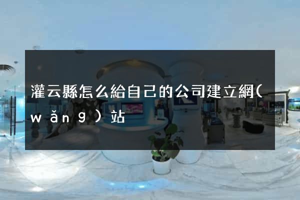 灌云縣怎么給自己的公司建立網(wǎng)站
