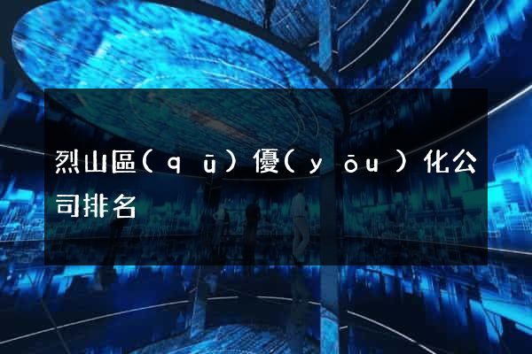 烈山區(qū)優(yōu)化公司排名