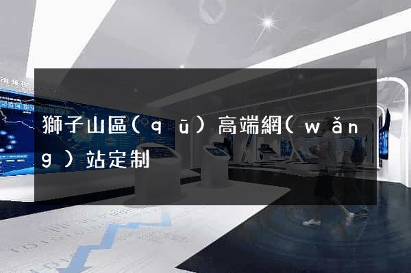 獅子山區(qū)高端網(wǎng)站定制