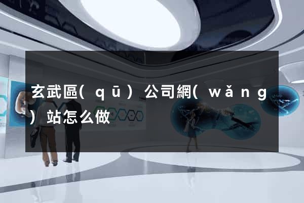 玄武區(qū)公司網(wǎng)站怎么做