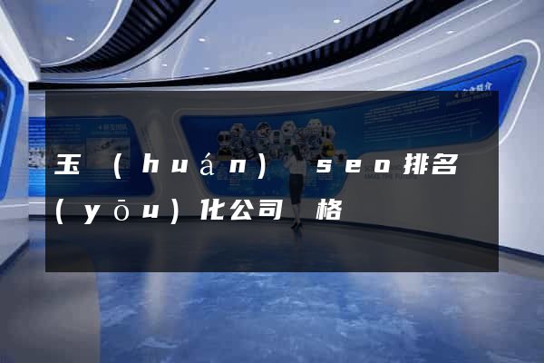 玉環(huán)縣seo排名優(yōu)化公司價格
