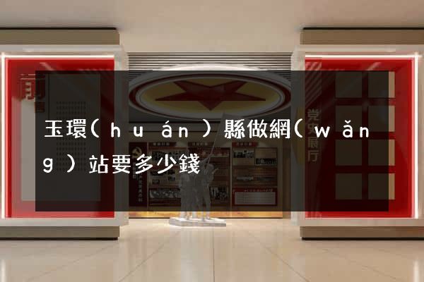 玉環(huán)縣做網(wǎng)站要多少錢