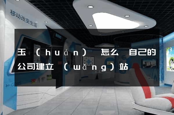 玉環(huán)縣怎么給自己的公司建立網(wǎng)站