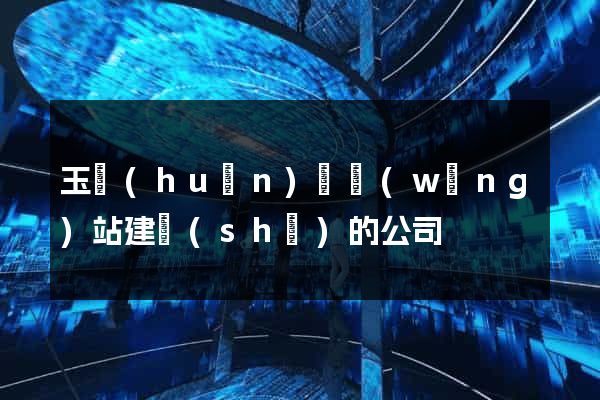 玉環(huán)縣網(wǎng)站建設(shè)的公司