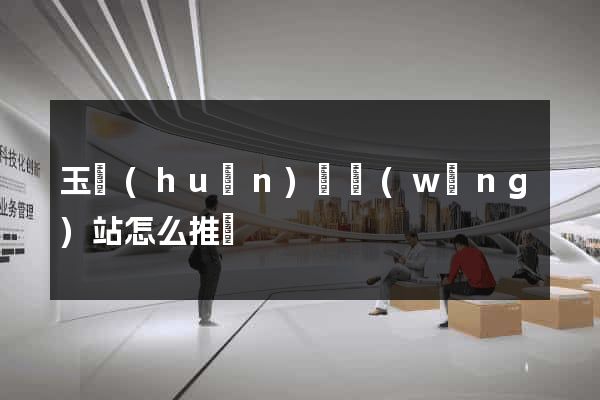玉環(huán)縣網(wǎng)站怎么推廣