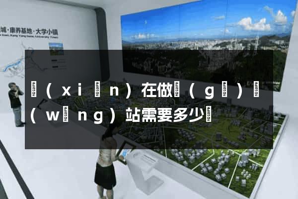 現(xiàn)在做個(gè)網(wǎng)站需要多少錢