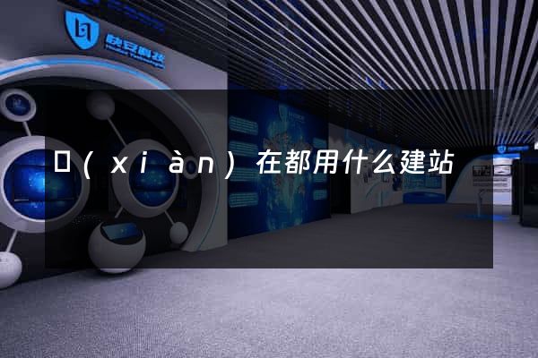 現(xiàn)在都用什么建站