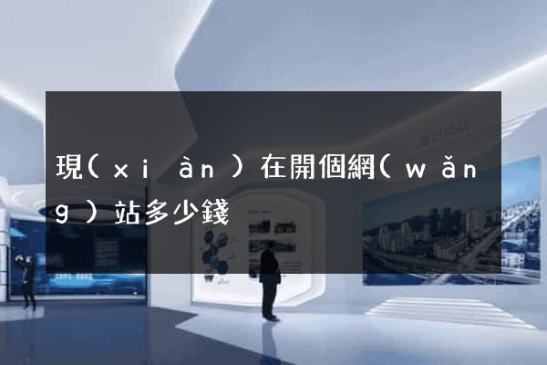 現(xiàn)在開個網(wǎng)站多少錢