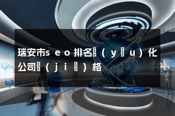 瑞安市seo排名優(yōu)化公司價(jià)格