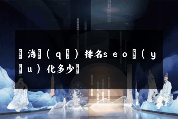 瑤海區(qū)排名seo優(yōu)化多少錢