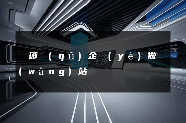 瑯琊區(qū)企業(yè)做網(wǎng)站