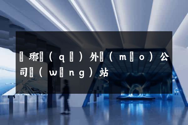 瑯琊區(qū)外貿(mào)公司網(wǎng)站