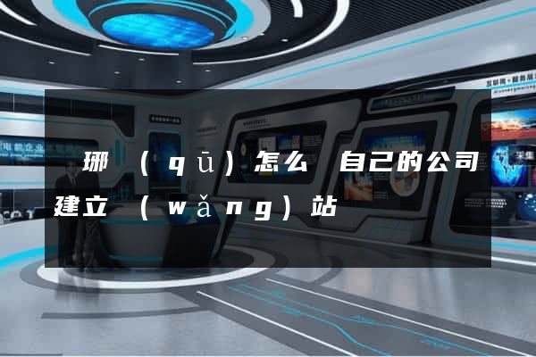 瑯琊區(qū)怎么給自己的公司建立網(wǎng)站